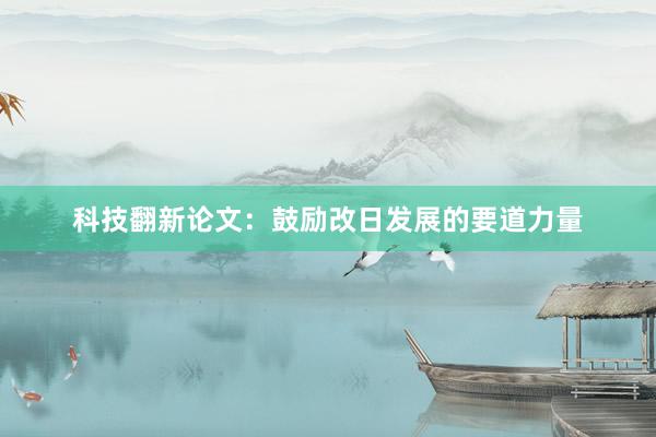 科技翻新论文：鼓励改日发展的要道力量